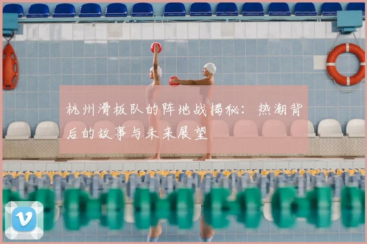 杭州滑板队的阵地战揭秘：热潮背后的故事与未来展望