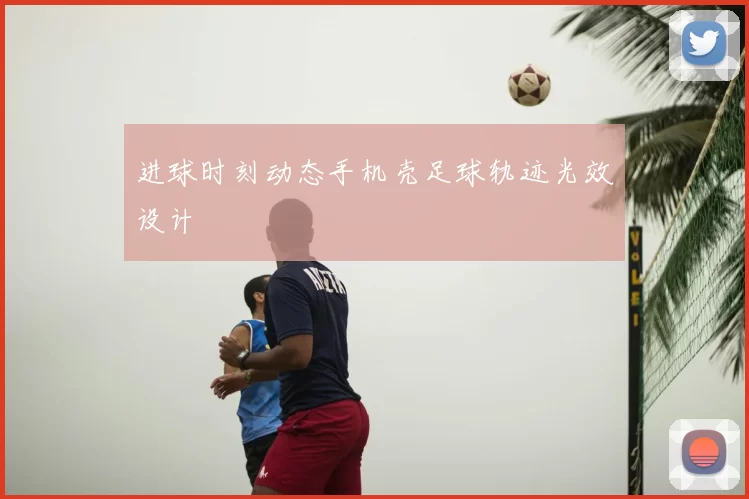 进球时刻动态手机壳足球轨迹光效设计