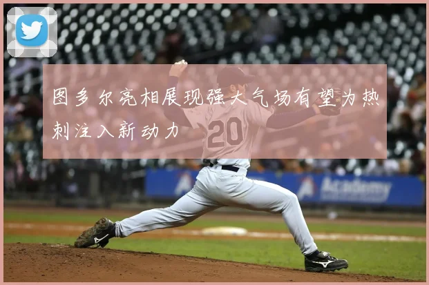 图多尔亮相展现强大气场有望为热刺注入新动力