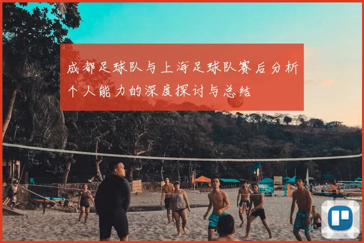 成都足球队与上海足球队赛后分析个人能力的深度探讨与总结