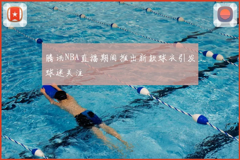 腾讯NBA直播期间推出新款球衣引发球迷关注