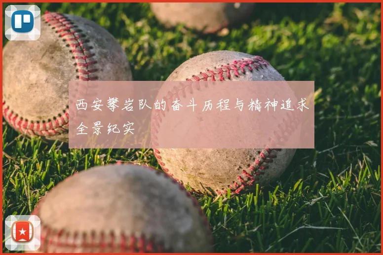 西安攀岩队的奋斗历程与精神追求全景纪实