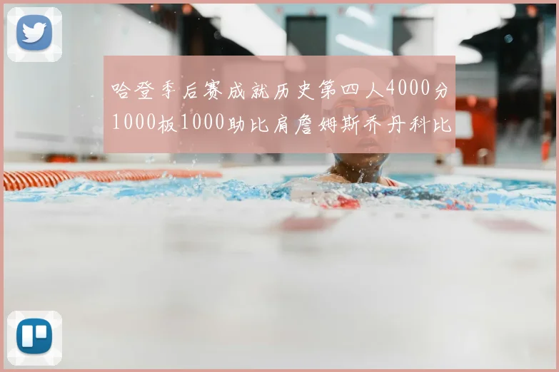 哈登季后赛成就历史第四人4000分1000板1000助比肩詹姆斯乔丹科比