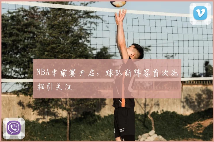 NBA季前赛开启,球队新阵容首次亮相引关注