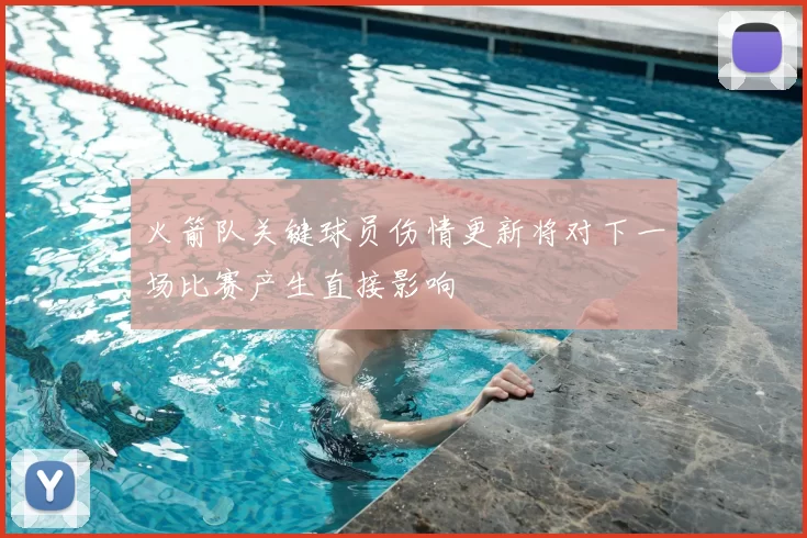 火箭队关键球员伤情更新将对下一场比赛产生直接影响