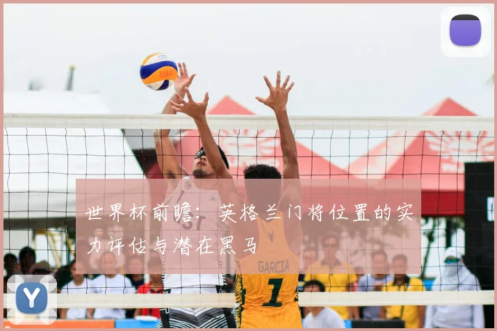 世界杯前瞻:英格兰门将位置的实力评估与潜在黑马