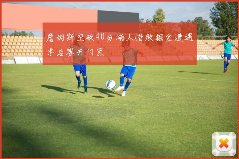 詹姆斯空砍40分湖人惜败掘金遭遇季后赛开门黑