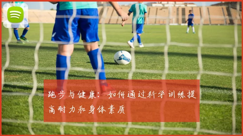 跑步与健康：如何通过科学训练提高耐力和身体素质