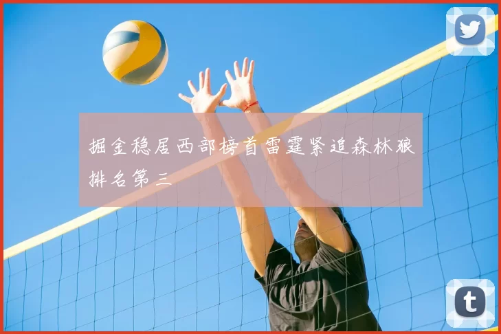 掘金稳居西部榜首雷霆紧追森林狼排名第三