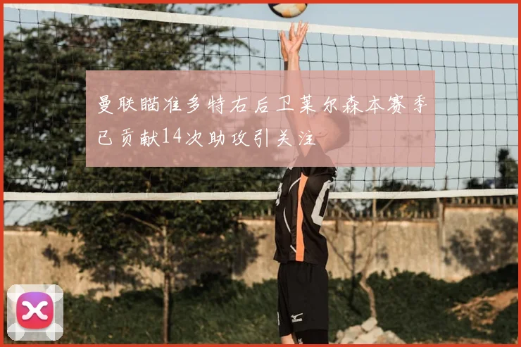 曼联瞄准多特右后卫莱尔森本赛季已贡献14次助攻引关注