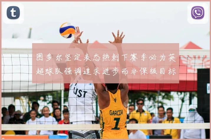 图多尔坚定表态热刺下赛季必为英超球队强调追求进步而非保级目标