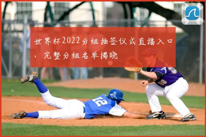 世界杯2022分组抽签仪式直播入口，完整分组名单揭晓