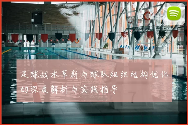 足球战术革新与球队组织结构优化的深度解析与实践指导