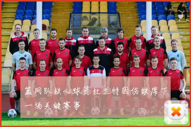 篮网队核心球员杜兰特因伤缺席下一场关键赛事