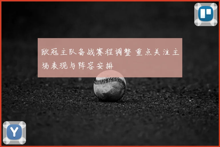 欧冠主队备战赛程调整 重点关注主场表现与阵容安排