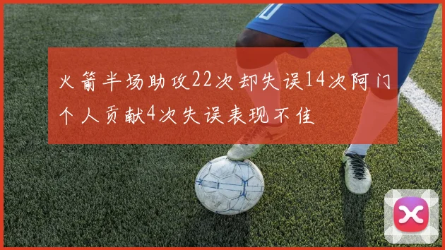 火箭半场助攻22次却失误14次阿门个人贡献4次失误表现不佳