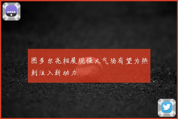 图多尔亮相展现强大气场有望为热刺注入新动力