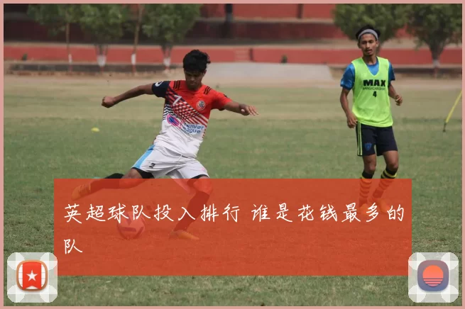 英超球队投入排行 谁是花钱最多的队