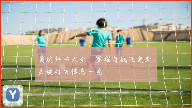奥运评书大全:赛程与战况更新,关键对决信息一览