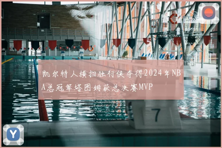 凯尔特人横扫独行侠夺得2024年NBA总冠军塔图姆获总决赛MVP
