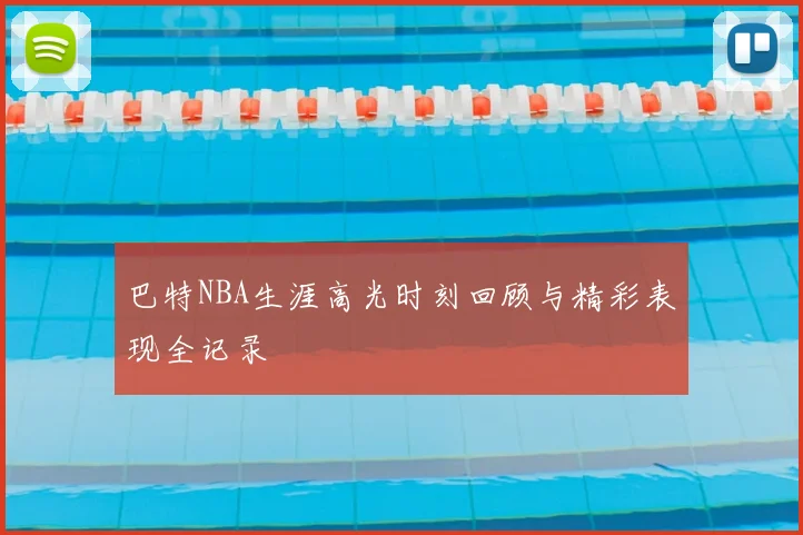巴特NBA生涯高光时刻回顾与精彩表现全记录