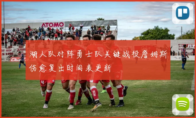 湖人队对阵勇士队关键战役詹姆斯伤愈复出时间表更新