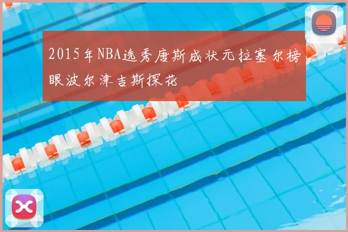 2015年NBA选秀唐斯成状元拉塞尔榜眼波尔津吉斯探花
