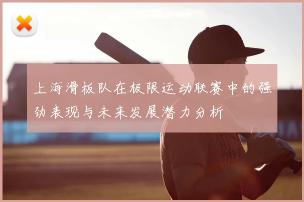 上海滑板队在极限运动联赛中的强劲表现与未来发展潜力分析