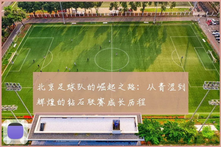 北京足球队的崛起之路:从青涩到辉煌的钻石联赛成长历程