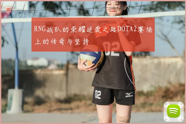 RNG战队的荣耀逆袭之路DOTA2赛场上的传奇与坚持
