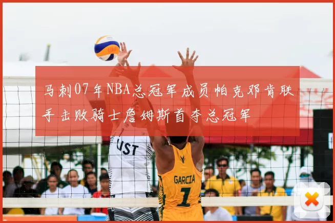 马刺07年NBA总冠军成员帕克邓肯联手击败骑士詹姆斯首夺总冠军