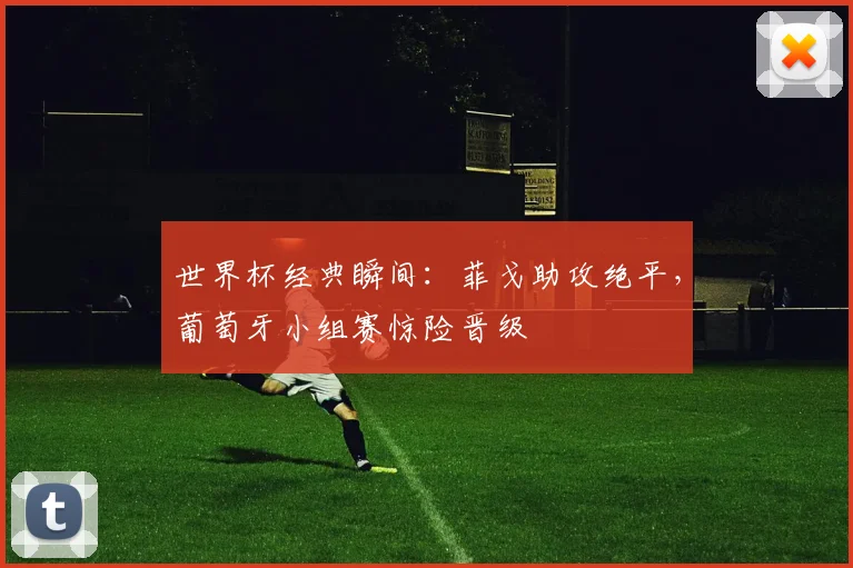 世界杯经典瞬间：菲戈助攻绝平，葡萄牙小组赛惊险晋级