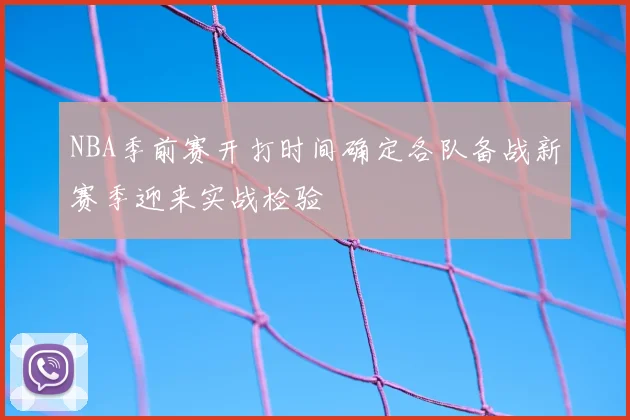NBA季前赛开打时间确定各队备战新赛季迎来实战检验