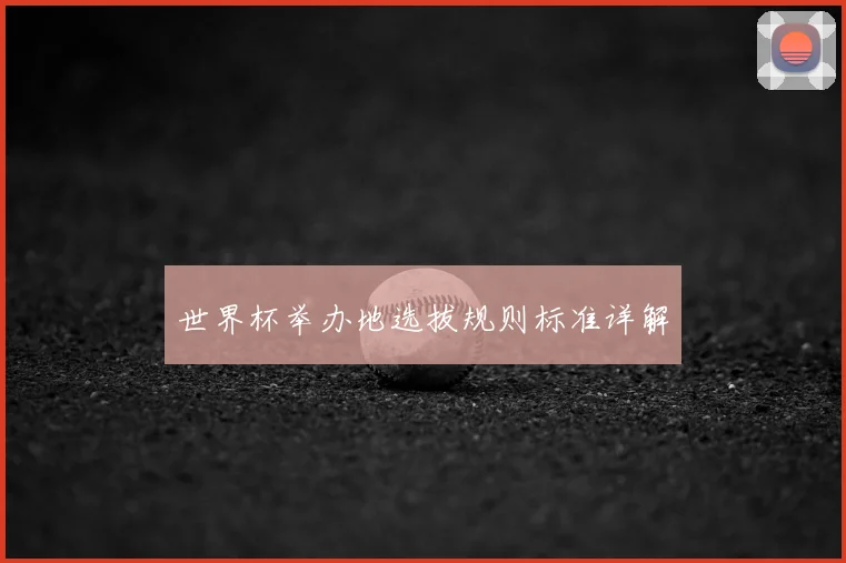 世界杯举办地选拔规则标准详解