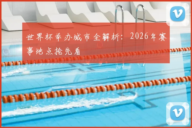 世界杯举办城市全解析：2026年赛事地点抢先看