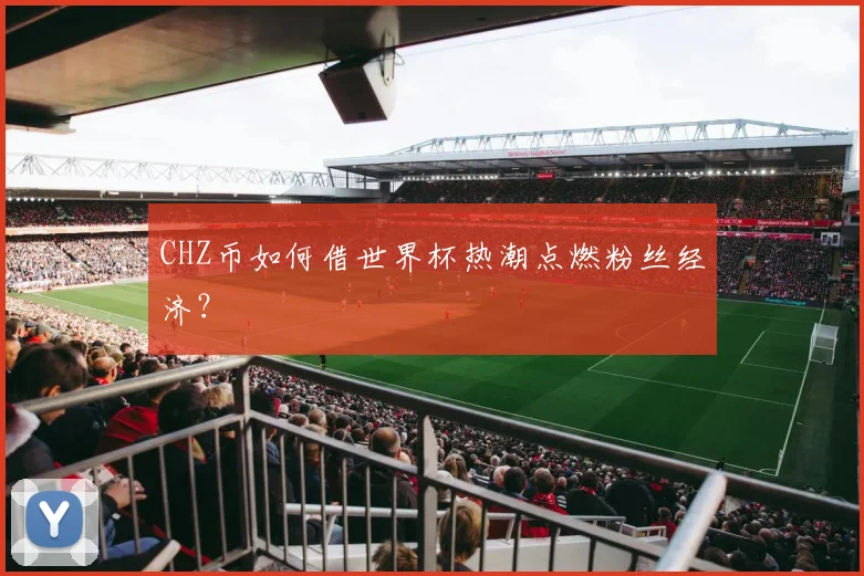 CHZ币如何借世界杯热潮点燃粉丝经济?
