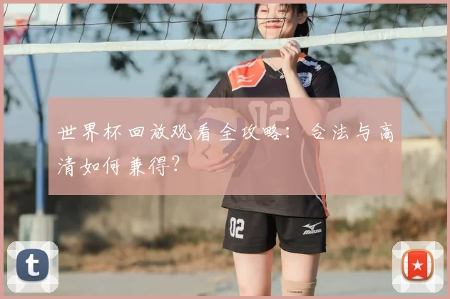 世界杯回放观看全攻略:合法与高清如何兼得?