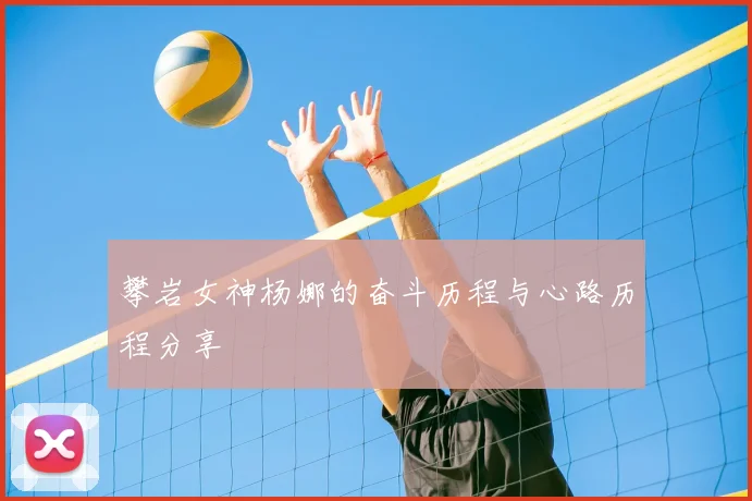 攀岩女神杨娜的奋斗历程与心路历程分享