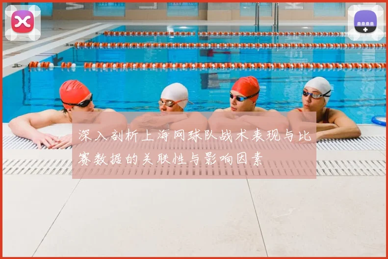 深入剖析上海网球队战术表现与比赛数据的关联性与影响因素