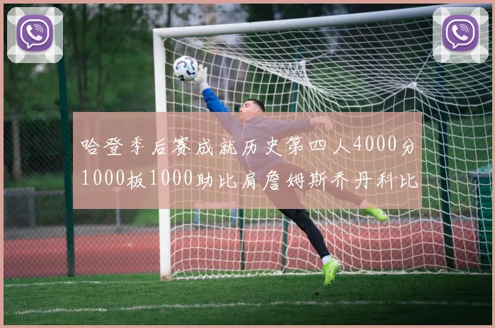 哈登季后赛成就历史第四人4000分1000板1000助比肩詹姆斯乔丹科比