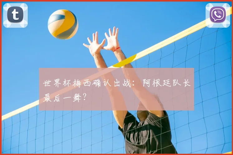 世界杯梅西确认出战:阿根廷队长最后一舞?