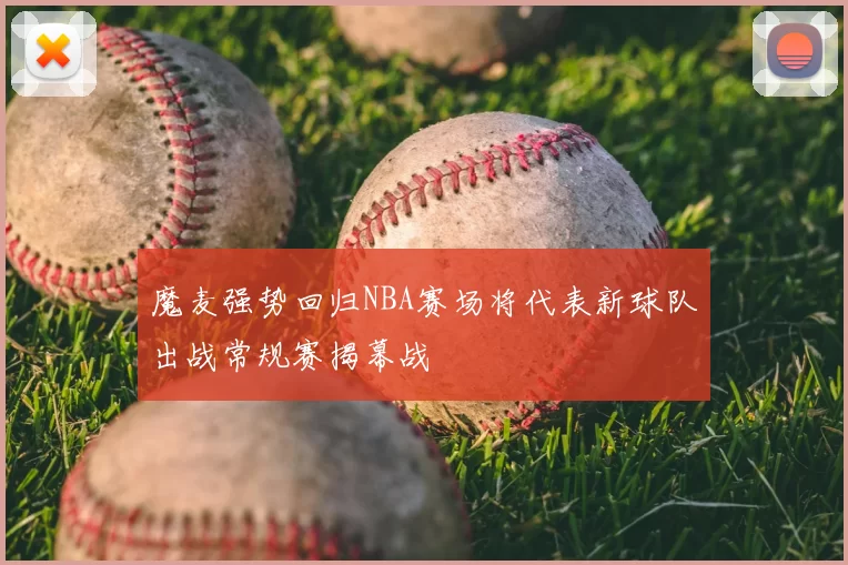 魔麦强势回归NBA赛场将代表新球队出战常规赛揭幕战