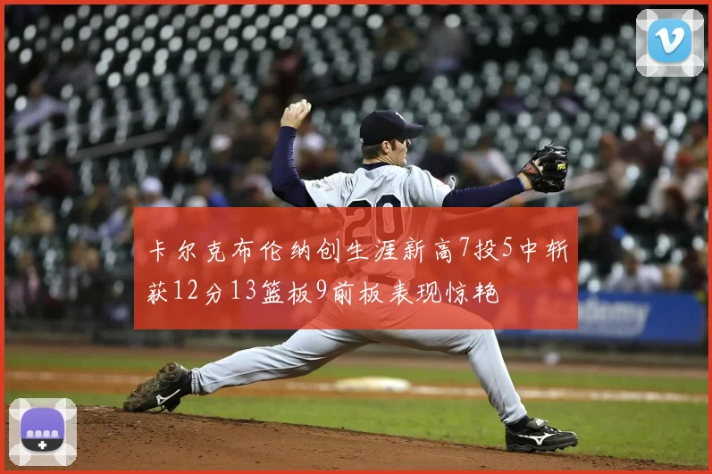 卡尔克布伦纳创生涯新高7投5中斩获12分13篮板9前板表现惊艳
