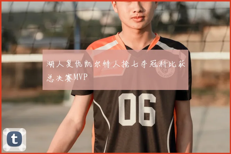 湖人复仇凯尔特人抢七夺冠科比获总决赛MVP