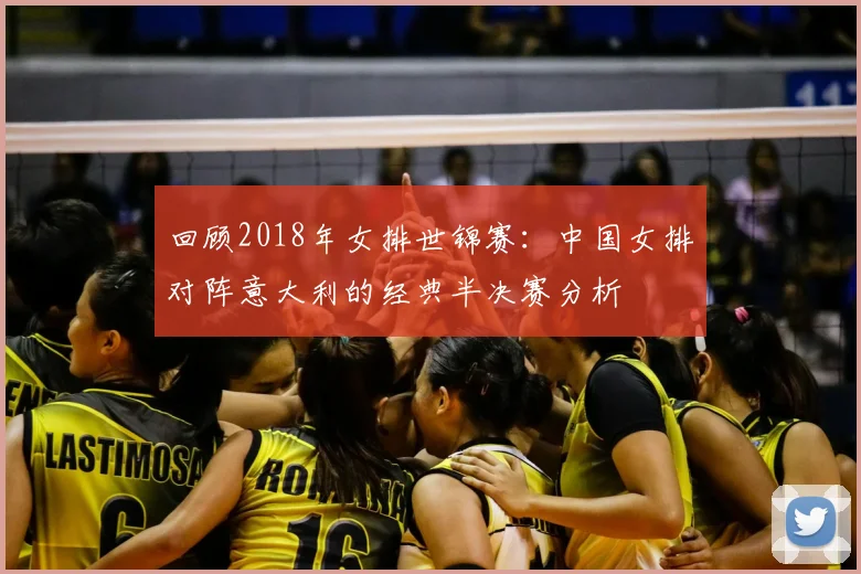 回顾2018年女排世锦赛:中国女排对阵意大利的经典半决赛分析