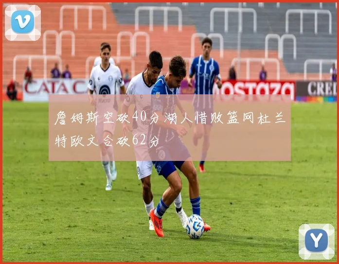 詹姆斯空砍40分湖人惜败篮网杜兰特欧文合砍62分