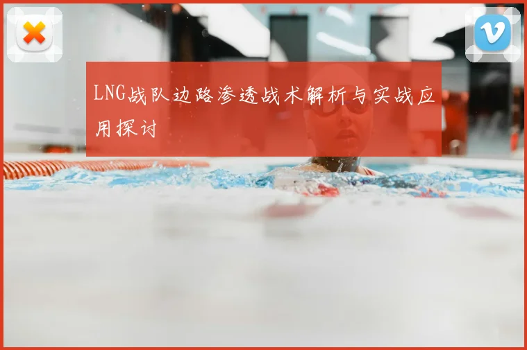 LNG战队边路渗透战术解析与实战应用探讨