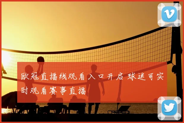 欧冠直播线观看入口开启 球迷可实时观看赛事直播