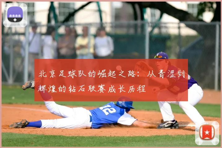 北京足球队的崛起之路:从青涩到辉煌的钻石联赛成长历程