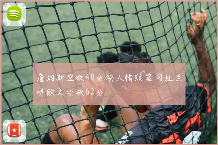 詹姆斯空砍40分湖人惜败篮网杜兰特欧文合砍62分
